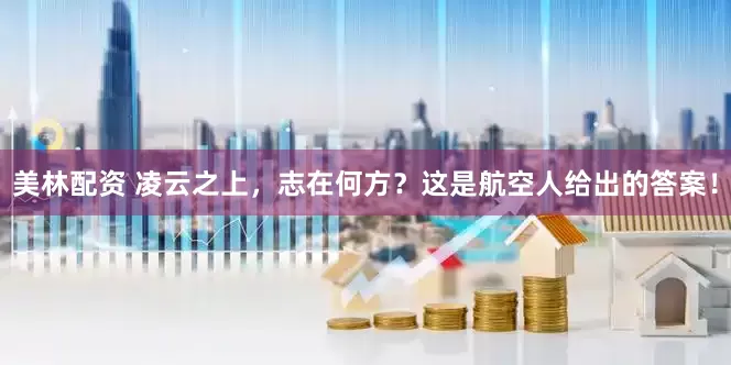 美林配资 凌云之上，志在何方？这是航空人给出的答案！