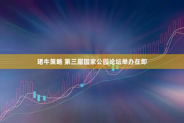 珺牛策略 第三届国家公园论坛举办在即