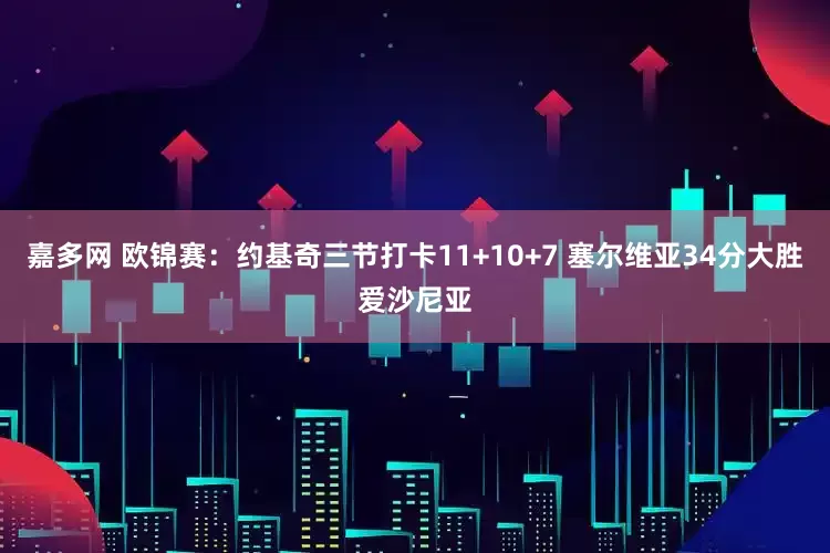 嘉多网 欧锦赛：约基奇三节打卡11+10+7 塞尔维亚34分大胜爱沙尼亚