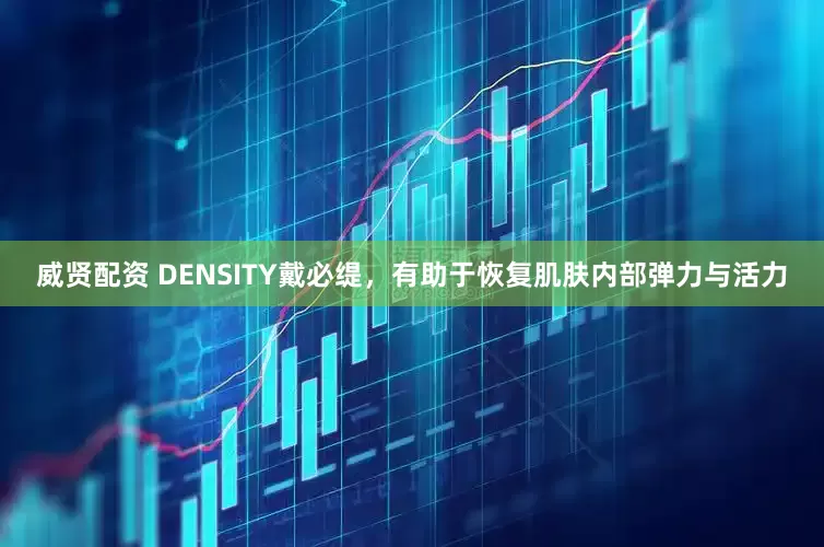 威贤配资 DENSITY戴必缇，有助于恢复肌肤内部弹力与活力