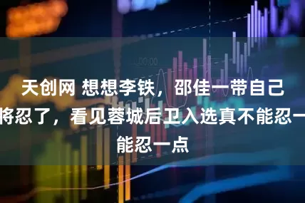 天创网 想想李铁，邵佳一带自己爱将忍了，看见蓉城后卫入选真不能忍一点
